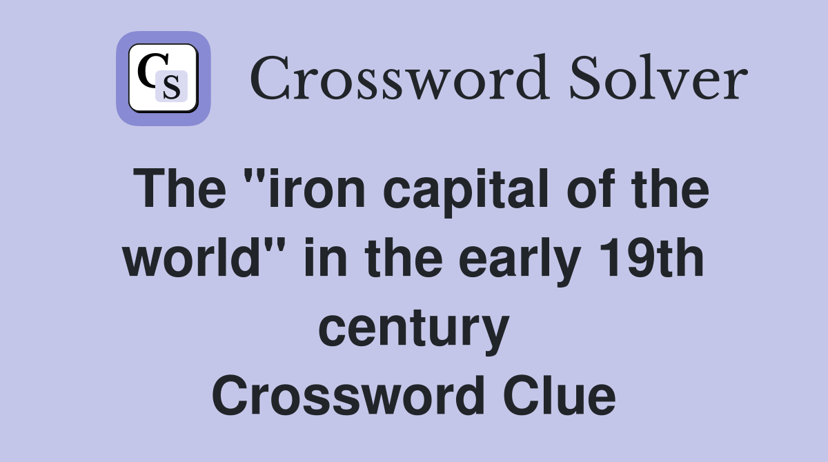 The "iron capital of the world" in the early 19th century Crossword